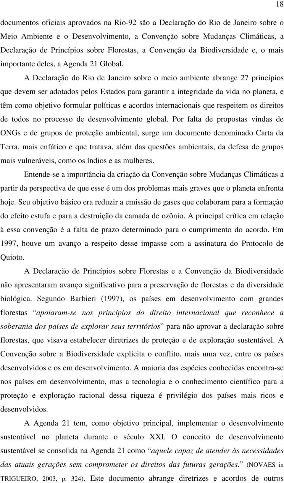 A Declaração do Rio de Janeiro sobre o meio ambiente abrange 27 princípios que devem ser adotados pelos Estados para garantir a integridade da vida no planeta, e têm como objetivo formular políticas