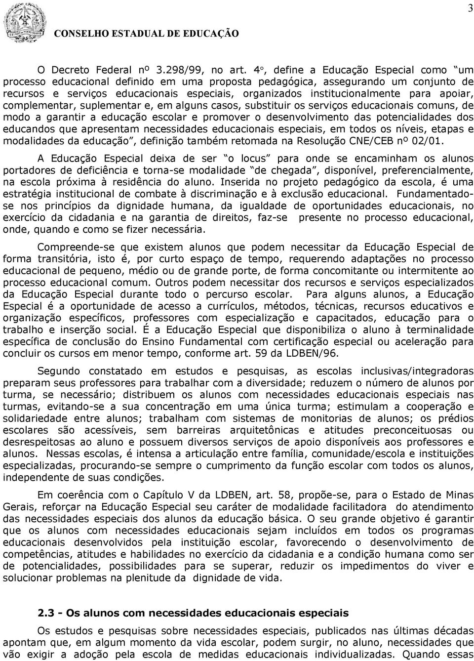 para apoiar, complementar, suplementar e, em alguns casos, substituir os serviços educacionais comuns, de modo a garantir a educação escolar e promover o desenvolvimento das potencialidades dos