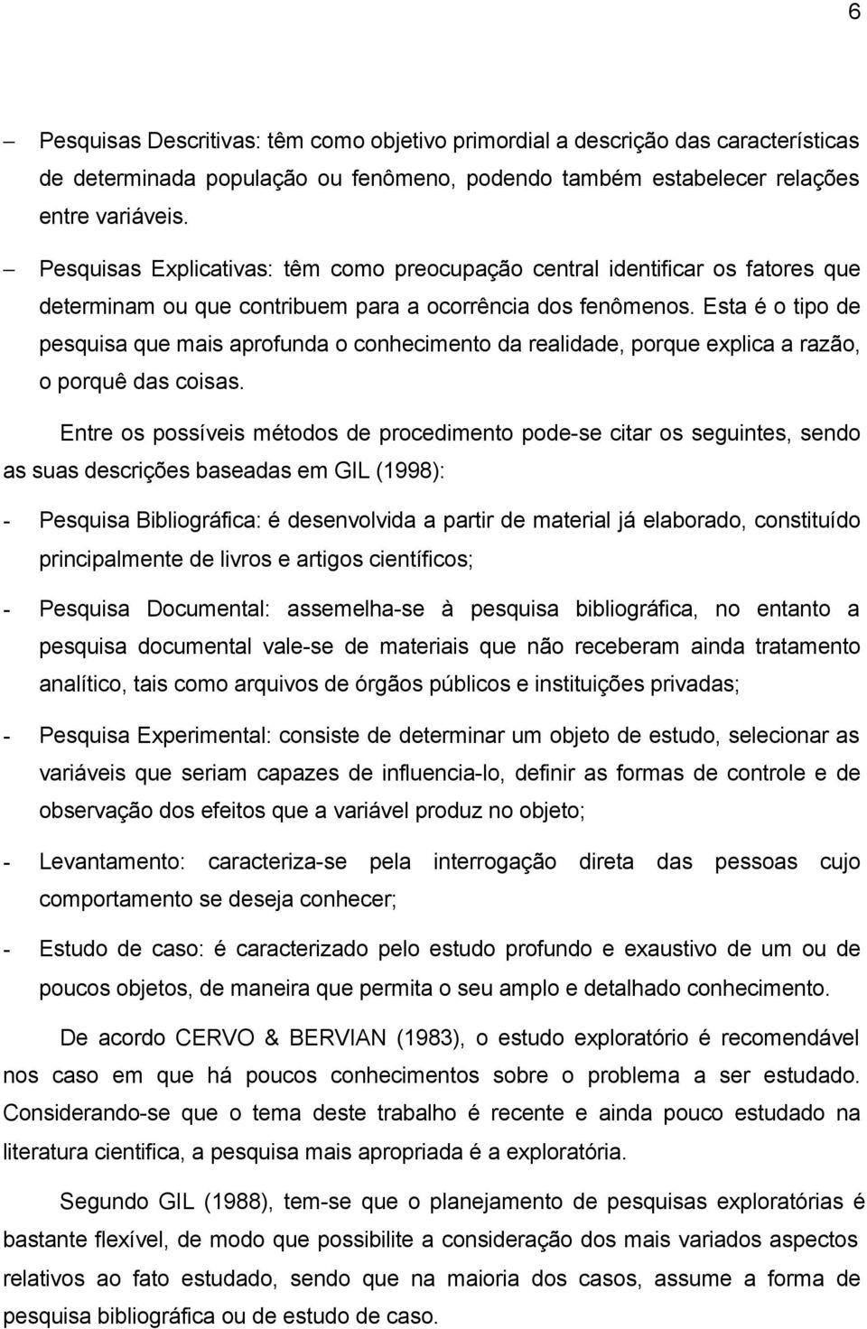 Esta é o tipo de pesquisa que mais aprofunda o conhecimento da realidade, porque explica a razão, o porquê das coisas.