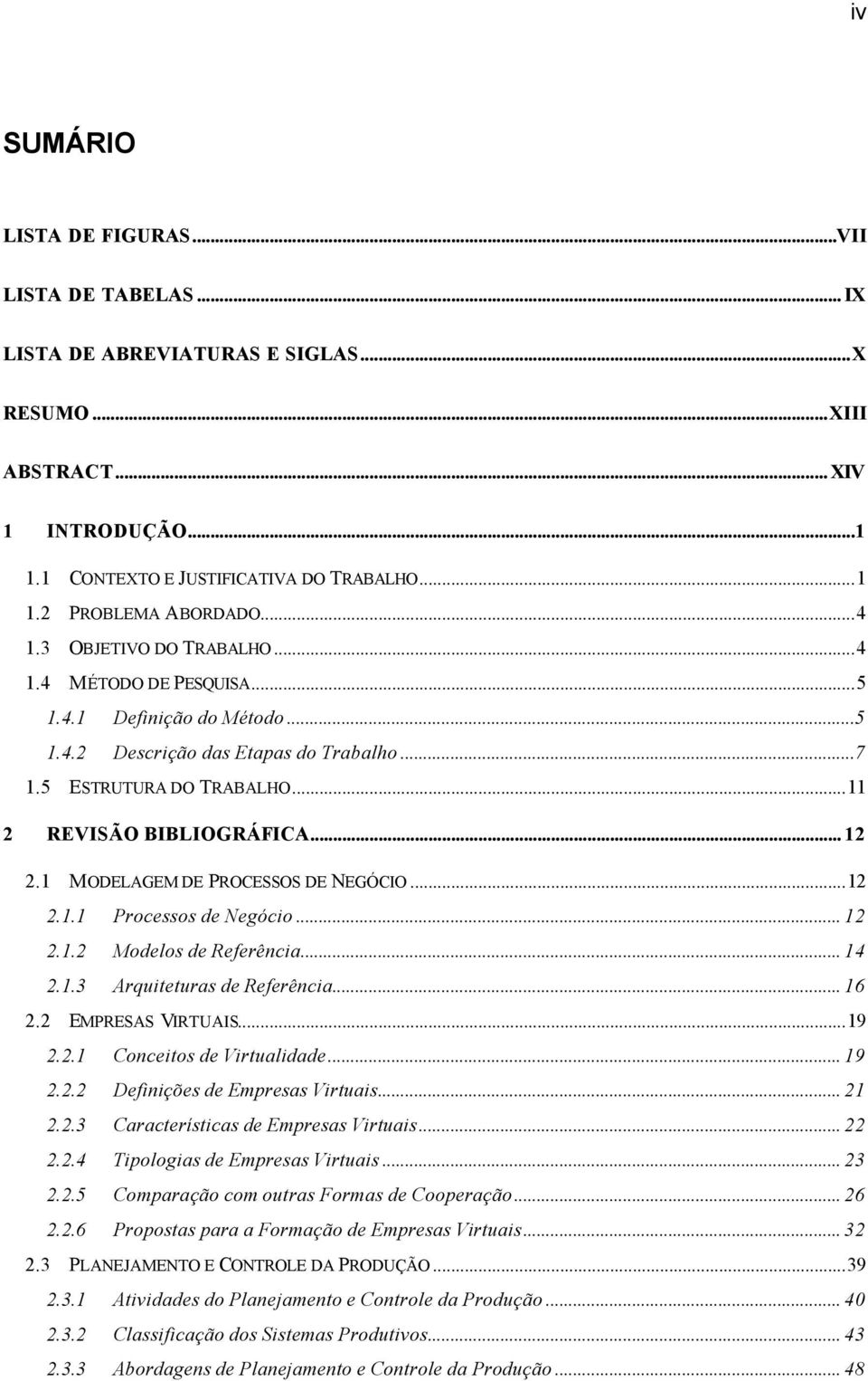 1 MODELAGEM DE PROCESSOS DE NEGÓCIO...12 2.1.1 Processos de Negócio... 12 2.1.2 Modelos de Referência... 14 2.1.3 Arquiteturas de Referência... 16 2.2 EMPRESAS VIRTUAIS...19 2.2.1 Conceitos de Virtualidade.