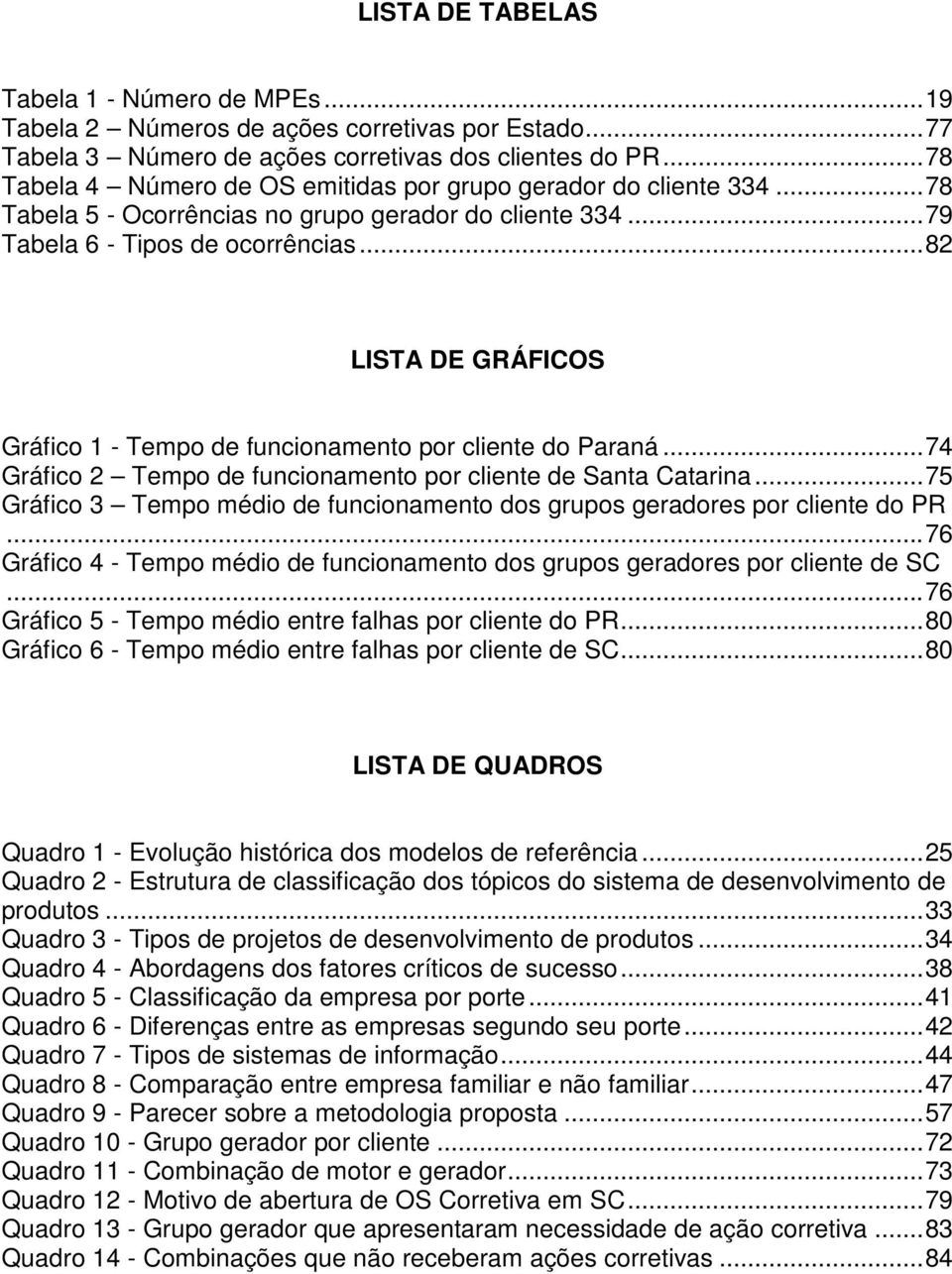 .. 82 LISTA DE GRÁFICOS Gráfico 1 - Tempo de funcionamento por cliente do Paraná... 74 Gráfico 2 Tempo de funcionamento por cliente de Santa Catarina.