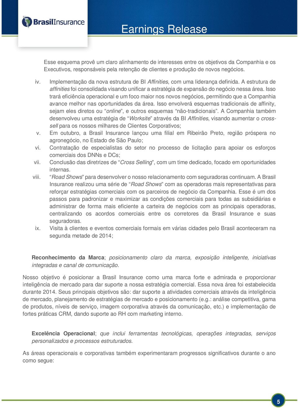 Isso trará eficiência operacional e um foco maior nos novos negócios, permitindo que a Companhia avance melhor nas oportunidades da área.