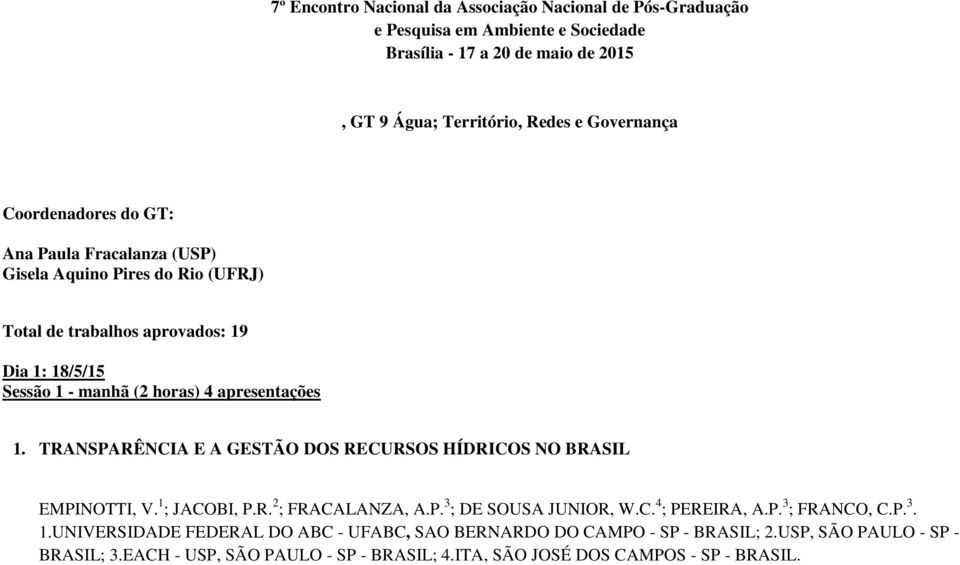 TRANSPARÊNCIA E A GESTÃO DOS RECURSOS HÍDRICOS NO BRASIL EMPINOTTI, V. 1 ; JACOBI, P.R. 2 ; FRACALANZA, A.P. 3 ; DE SOUSA JUNIOR, W.C. 4 ; PEREIRA, A.P. 3 ; FRANCO, C.P. 3. 1.UNIVERSIDADE FEDERAL DO ABC - UFABC, SAO BERNARDO DO CAMPO - SP - BRASIL; 2.