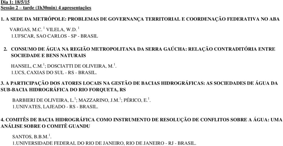 3. A PARTICIPAÇÃO DOS ATORES LOCAIS NA GESTÃO DE BACIAS HIDROGRÁFICAS: AS SOCIEDADES DE ÁGUA DA SUB-BACIA HIDROGRÁFICA DO RIO FORQUETA, RS BARBIERI DE OLIVEIRA, L. 1 ; MAZZARINO, J.M. 1 ; PÉRICO, E.