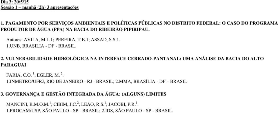 B.1; ASSAD, S.S.1. 1.UNB, BRASILIA - DF - BRASIL. 2. VULNERABILIDADE HIDROLÓGICA NA INTERFACE CERRADO-PANTANAL: UMA ANÁLISE DA BACIA DO ALTO PARAGUAI FARIA, C.O. 1 ; EGLER, M.