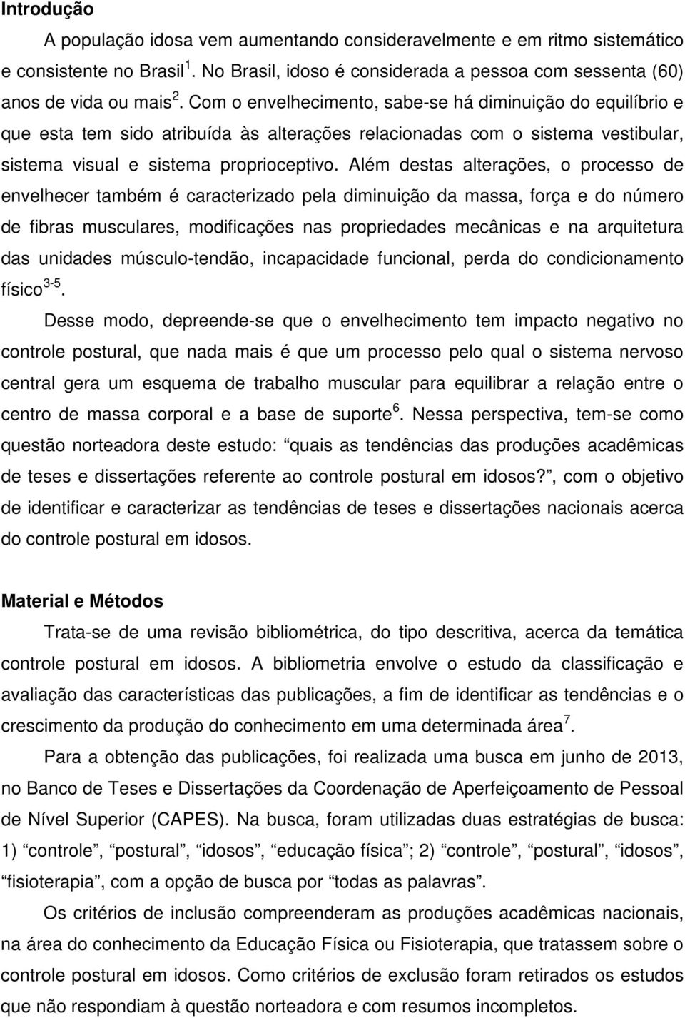 Além destas alterações, o processo de envelhecer também é caracterizado pela diminuição da massa, força e do número de fibras musculares, modificações nas propriedades mecânicas e na arquitetura das