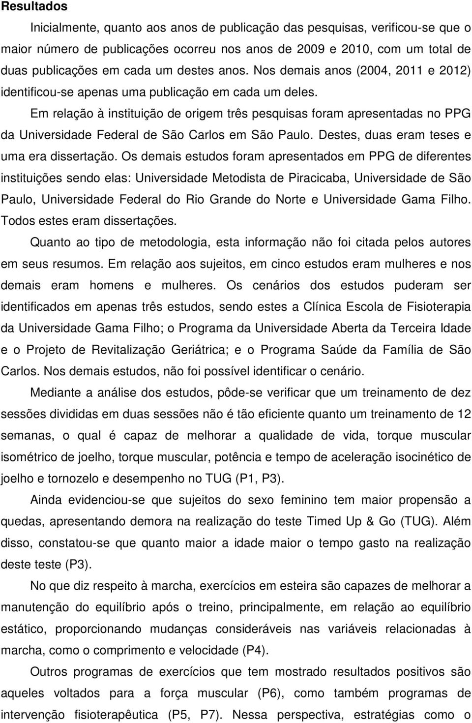 Em relação à instituição de origem três pesquisas foram apresentadas no PPG da Universidade Federal de São Carlos em São Paulo. Destes, duas eram teses e uma era dissertação.