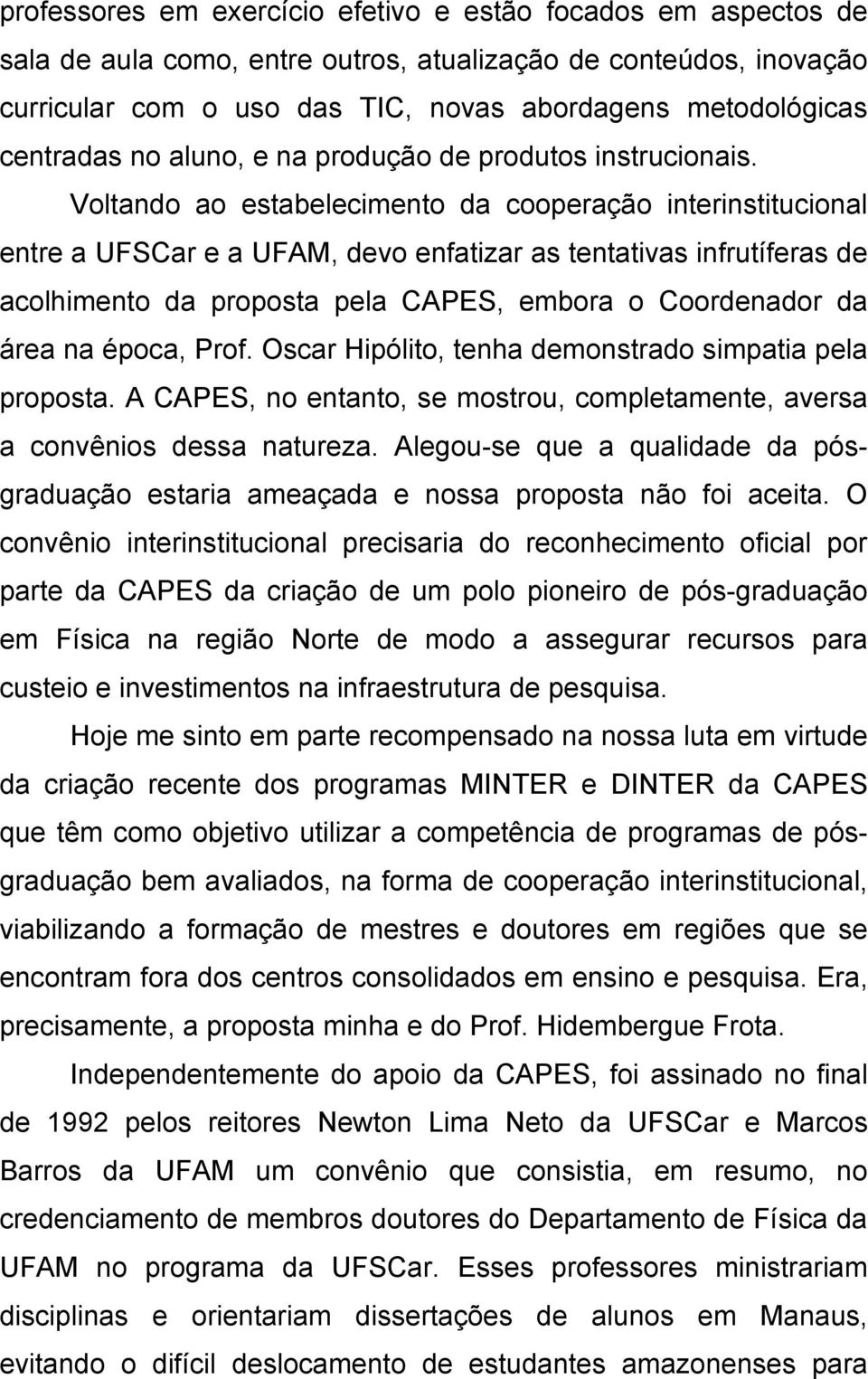 Voltando ao estabelecimento da cooperação interinstitucional entre a UFSCar e a UFAM, devo enfatizar as tentativas infrutíferas de acolhimento da proposta pela CAPES, embora o Coordenador da área na