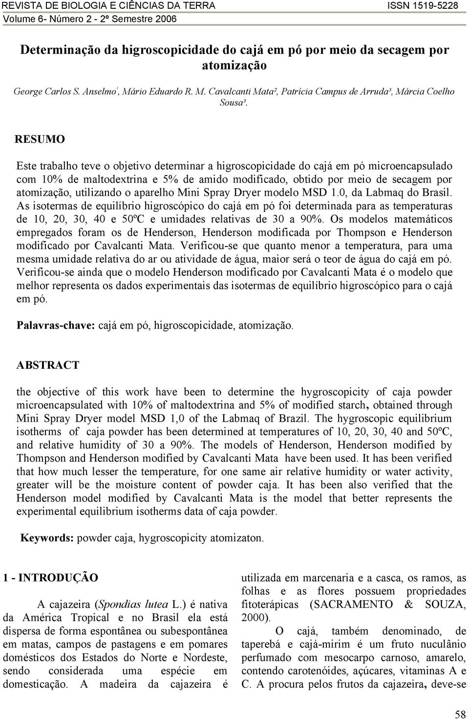 RESUMO Este trabalho teve o objetivo determinar a higroscopicidade do cajá em pó microencapsulado com 10% de maltodextrina e 5% de amido modificado, obtido por meio de secagem por atomização,