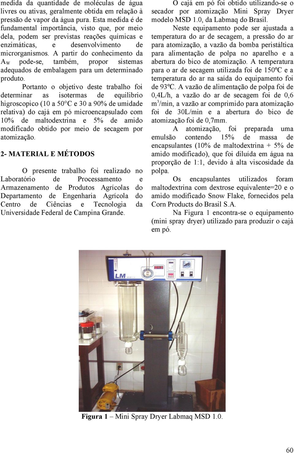 A partir do conhecimento da A W pode-se, também, propor sistemas adequados de embalagem para um determinado produto.