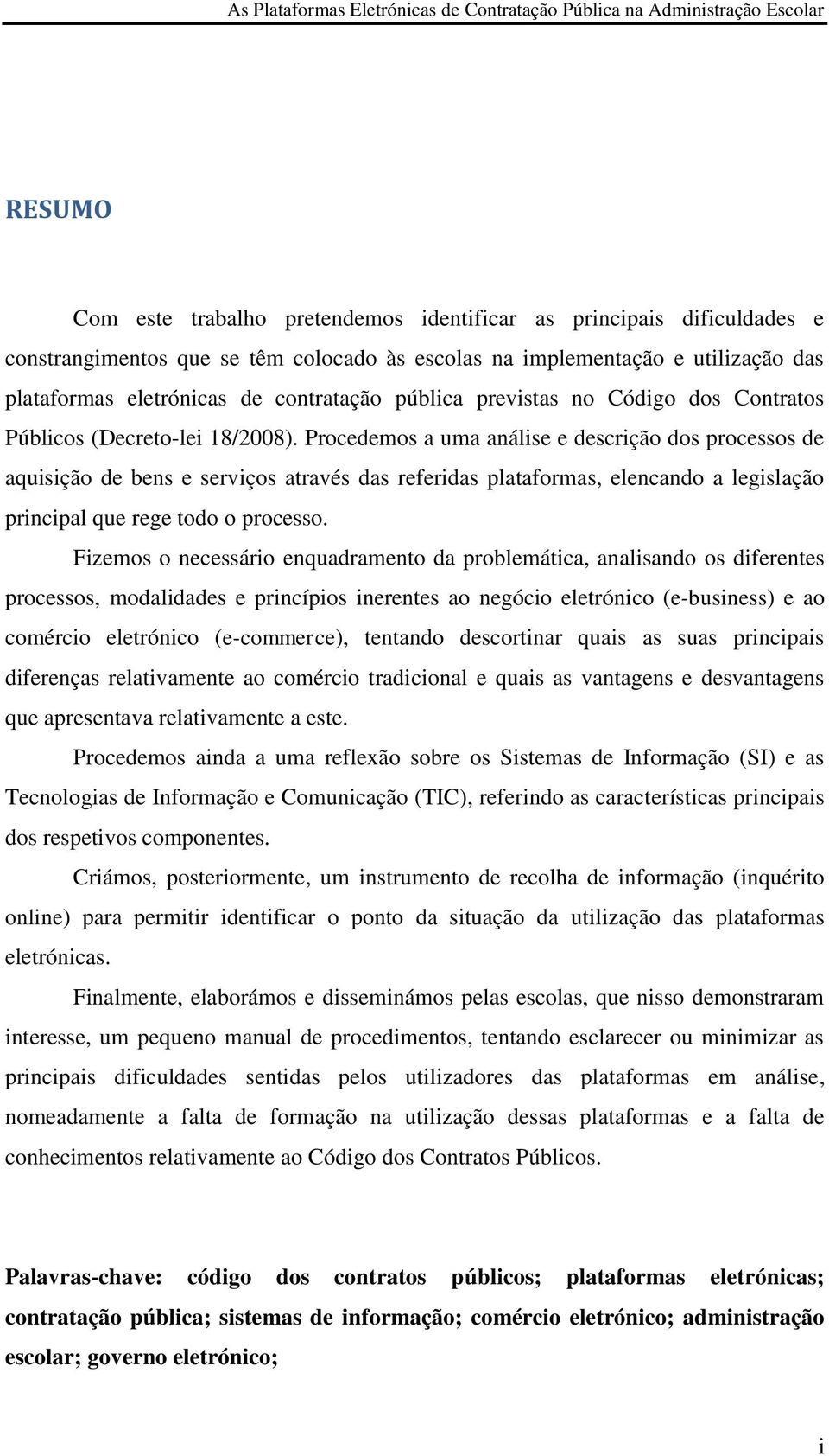 Procedemos a uma análise e descrição dos processos de aquisição de bens e serviços através das referidas plataformas, elencando a legislação principal que rege todo o processo.