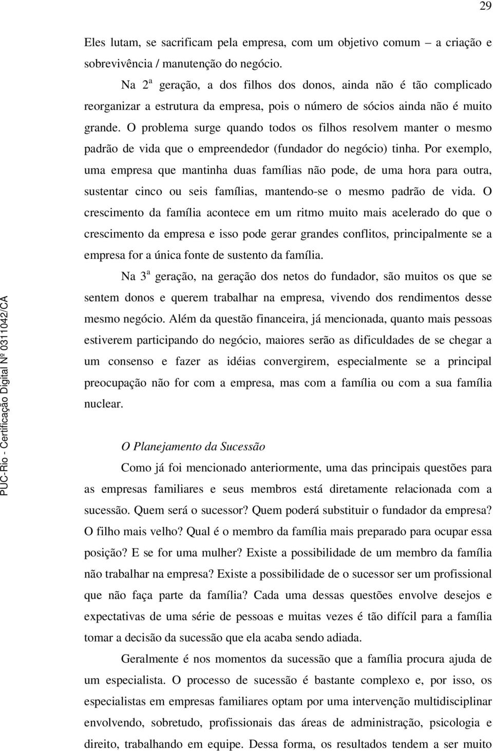 O problema surge quando todos os filhos resolvem manter o mesmo padrão de vida que o empreendedor (fundador do negócio) tinha.