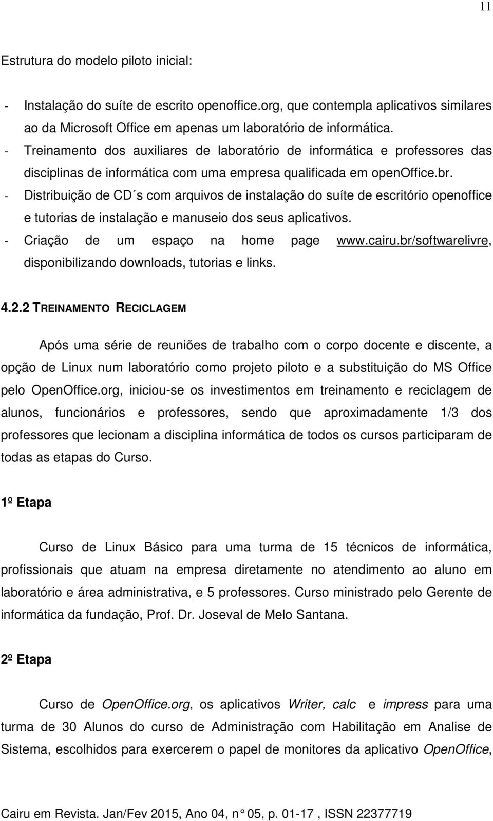 - Distribuição de CD s com arquivos de instalação do suíte de escritório openoffice e tutorias de instalação e manuseio dos seus aplicativos. - Criação de um espaço na home page www.cairu.