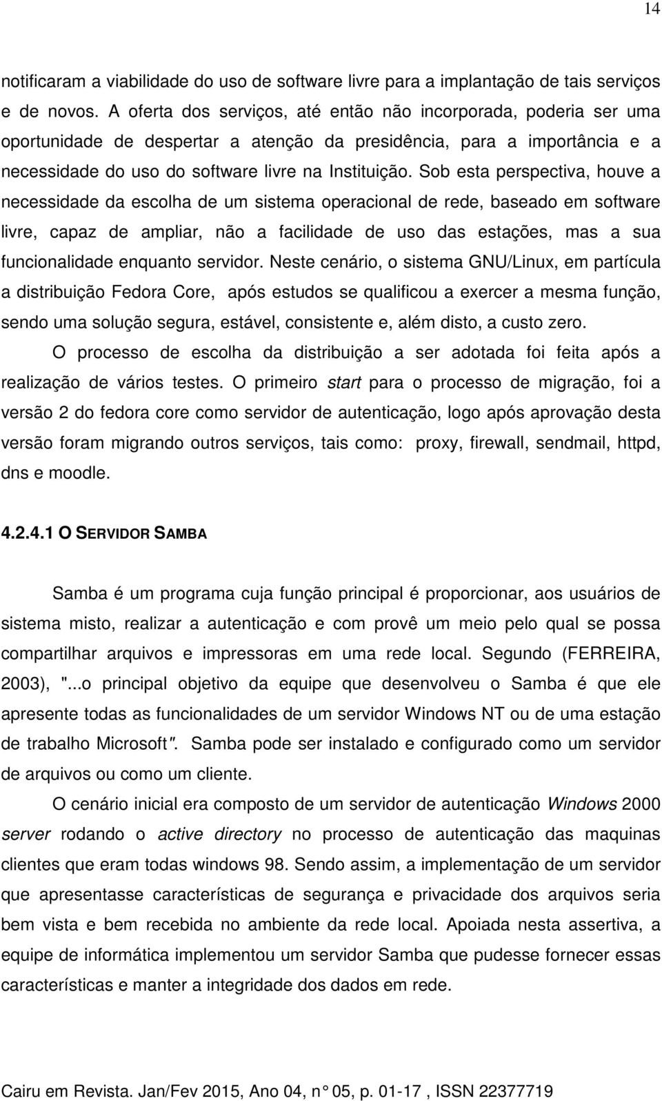 Sob esta perspectiva, houve a necessidade da escolha de um sistema operacional de rede, baseado em software livre, capaz de ampliar, não a facilidade de uso das estações, mas a sua funcionalidade