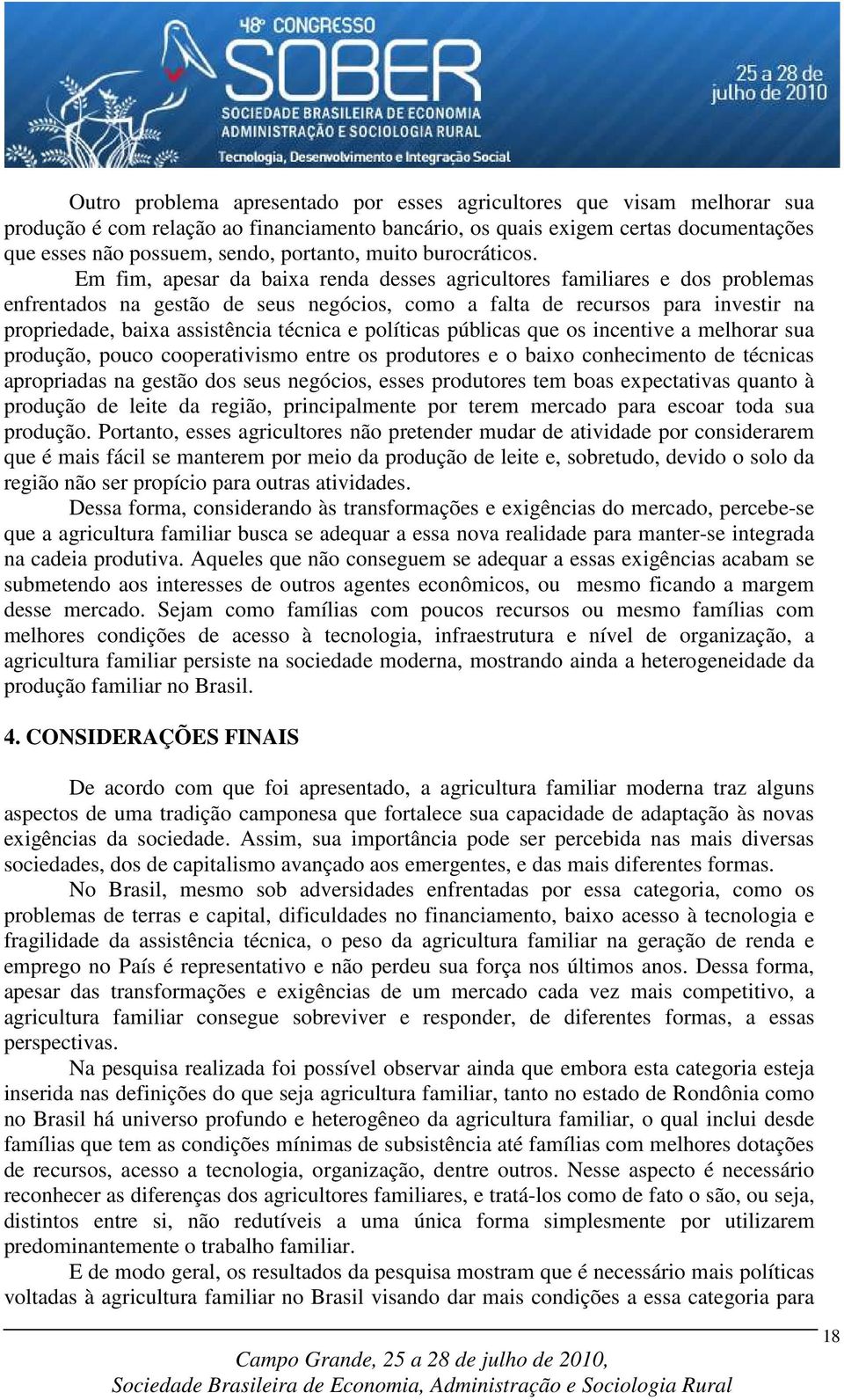 Em fim, apesar da baixa renda desses agricultores familiares e dos problemas enfrentados na gestão de seus negócios, como a falta de recursos para investir na propriedade, baixa assistência técnica e