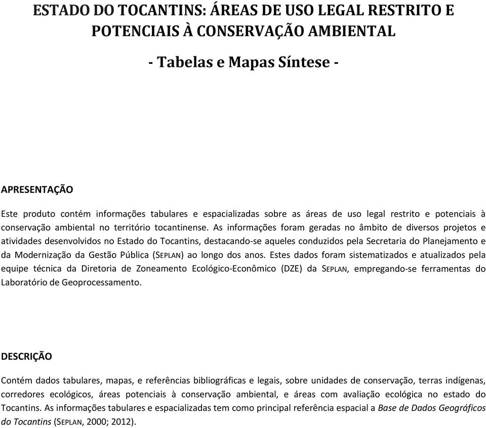 As informações foram geradas no âmbito de diversos projetos e atividades desenvolvidos no Estado, destacando-se aqueles conduzidos pela Secretaria do lanejamento e da Modernização da Gestão ública