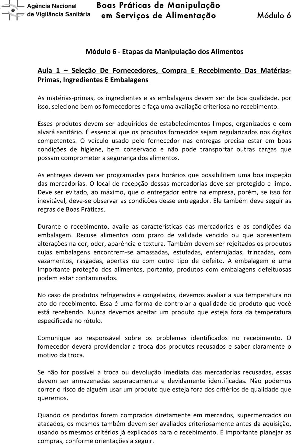 Esses produtos devem ser adquiridos de estabelecimentos limpos, organizados e com alvará sanitário. É essencial que os produtos fornecidos sejam regularizados nos órgãos competentes.