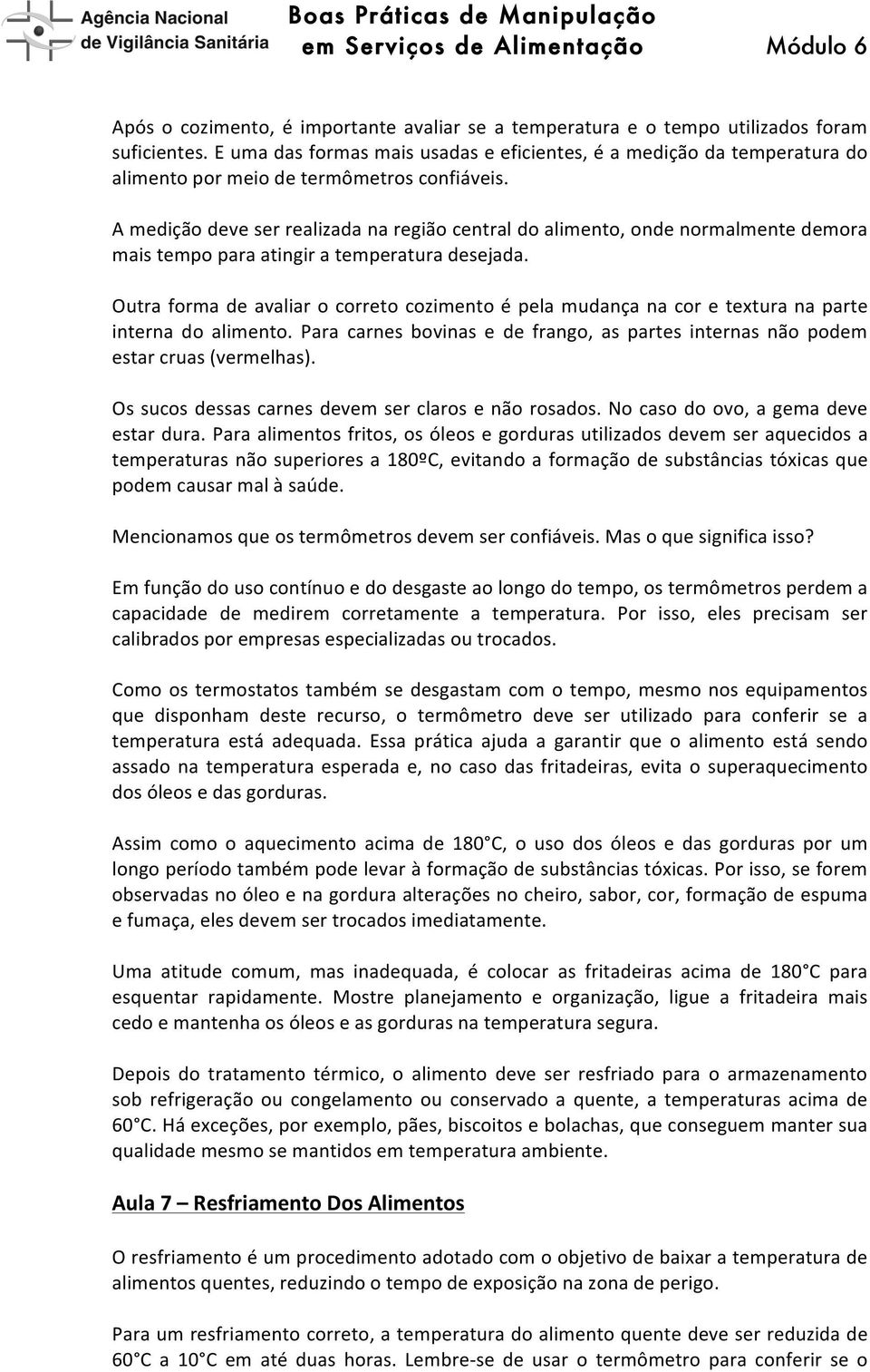 A medição deve ser realizada na região central do alimento, onde normalmente demora mais tempo para atingir a temperatura desejada.