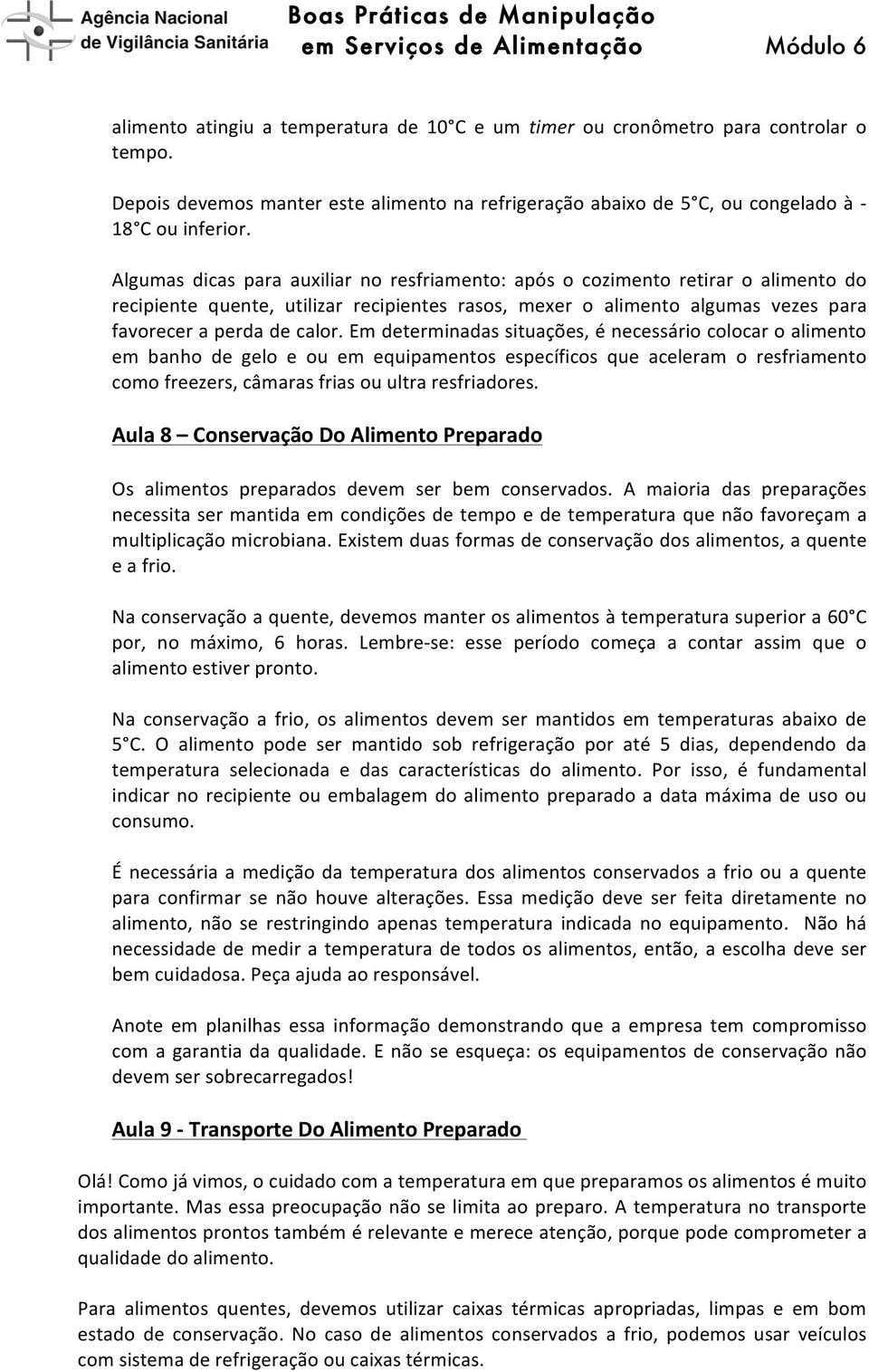 Em determinadas situações, é necessário colocar o alimento em banho de gelo e ou em equipamentos específicos que aceleram o resfriamento como freezers, câmaras frias ou ultra resfriadores.