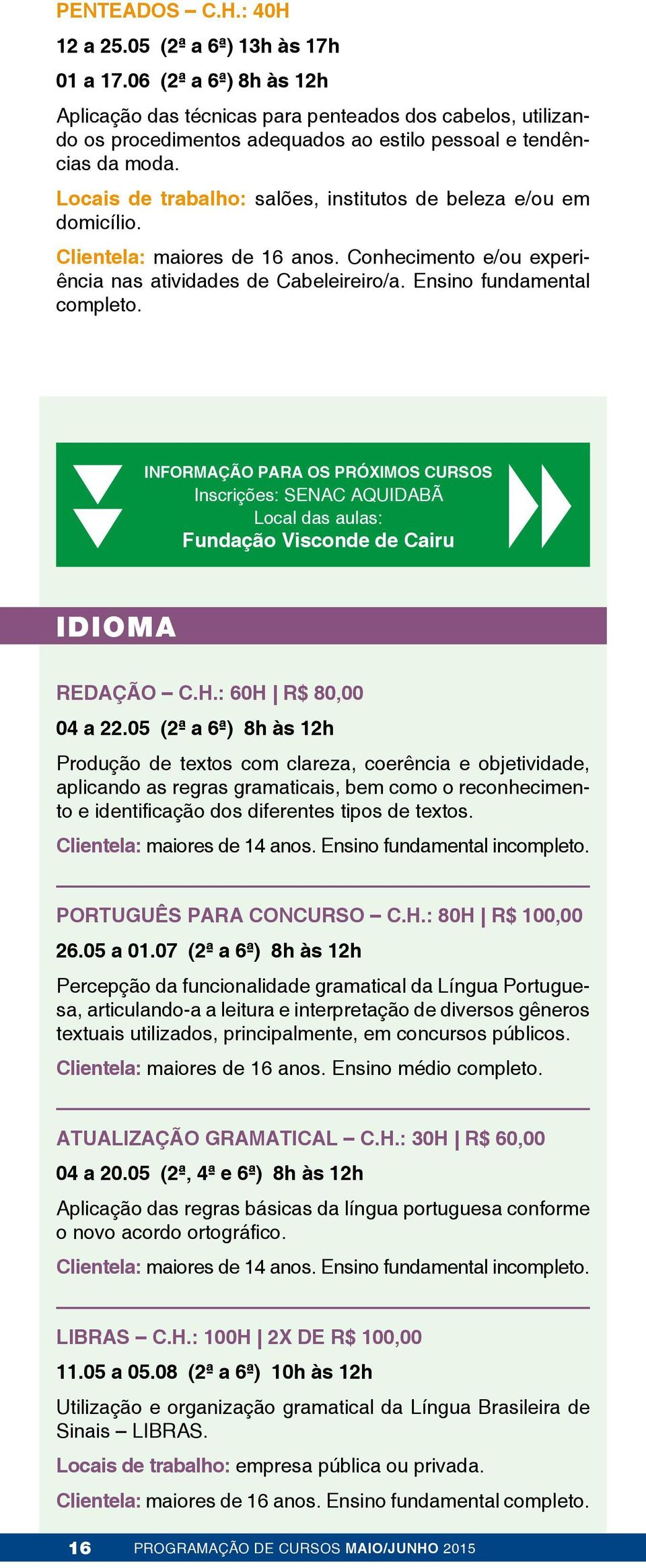 Locais de trabalho: salões, institutos de beleza e/ou em domicílio. Clientela: maiores de 16 anos. Conhecimento e/ou experiência nas atividades de Cabeleireiro/a. Ensino fundamental completo.