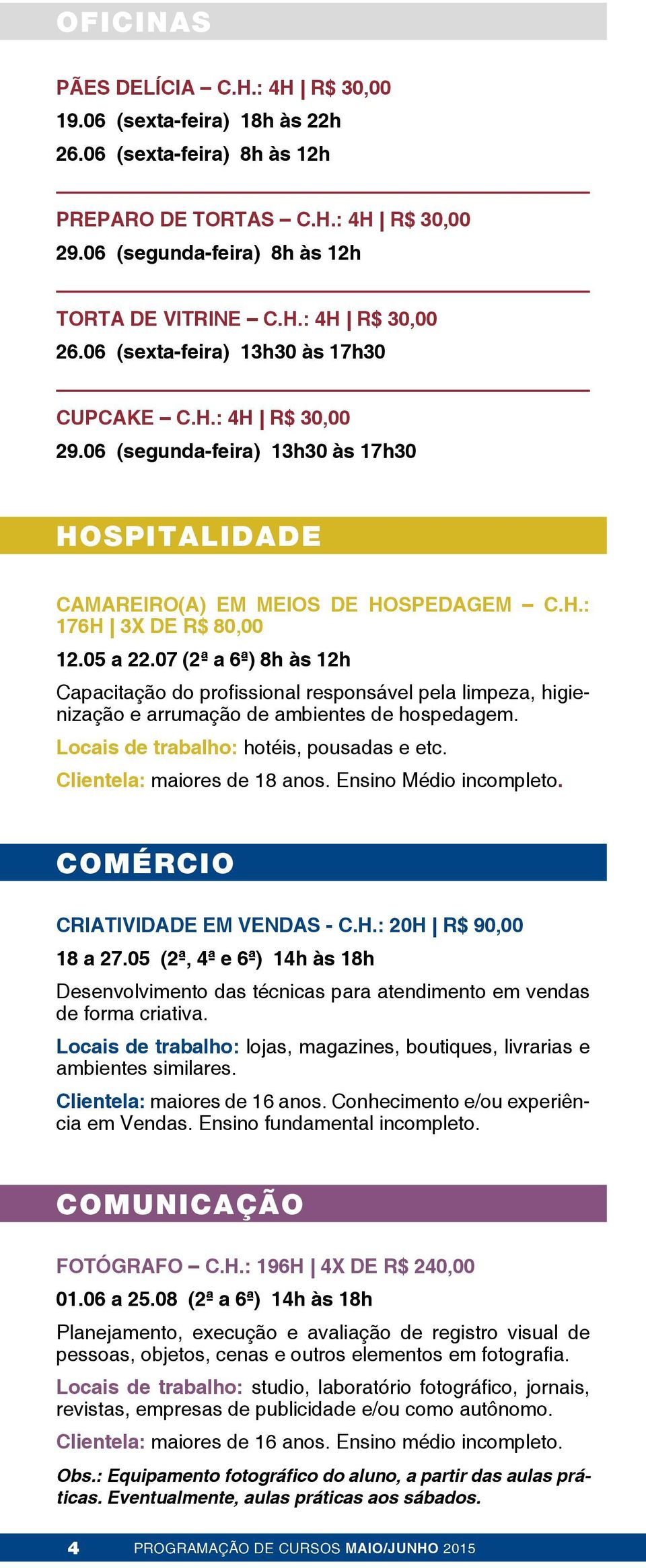 07 (2ª a 6ª) 8h às 12h Capacitação do profissional responsável pela limpeza, higienização e arrumação de ambientes de hospedagem. Locais de trabalho: hotéis, pousadas e etc.