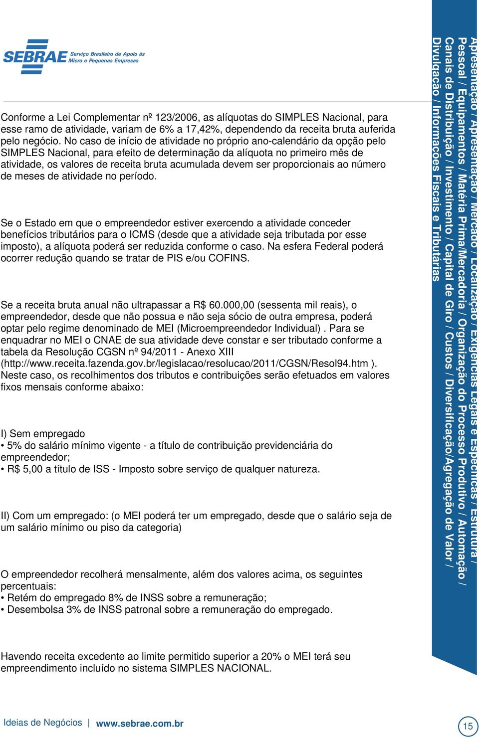 000,00 (sessenta mil reais), o empreendedor, desde que não possua e não seja sócio de outra empresa, poderá optar pelo regime denominado de MEI (Microempreendedor Individual).