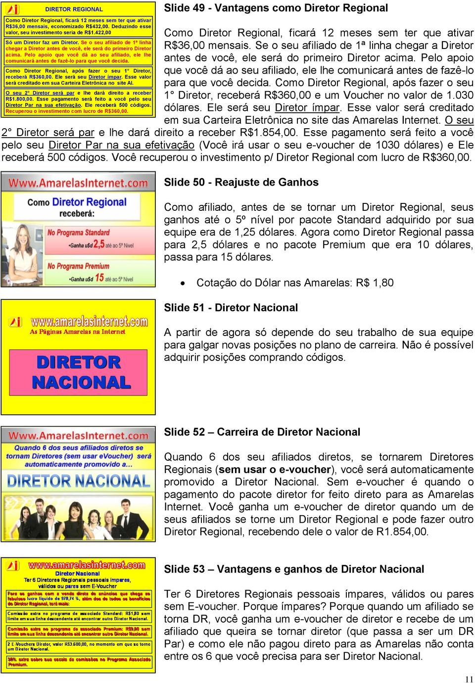 Pelo apoio que você dá ao seu afiliado, ele lhe comunicará antes de fazê-lo para que você decida. Como Diretor Regional, após fazer o seu 1 Diretor, receberá R$360,00. Ele será seu Diretor ímpar.