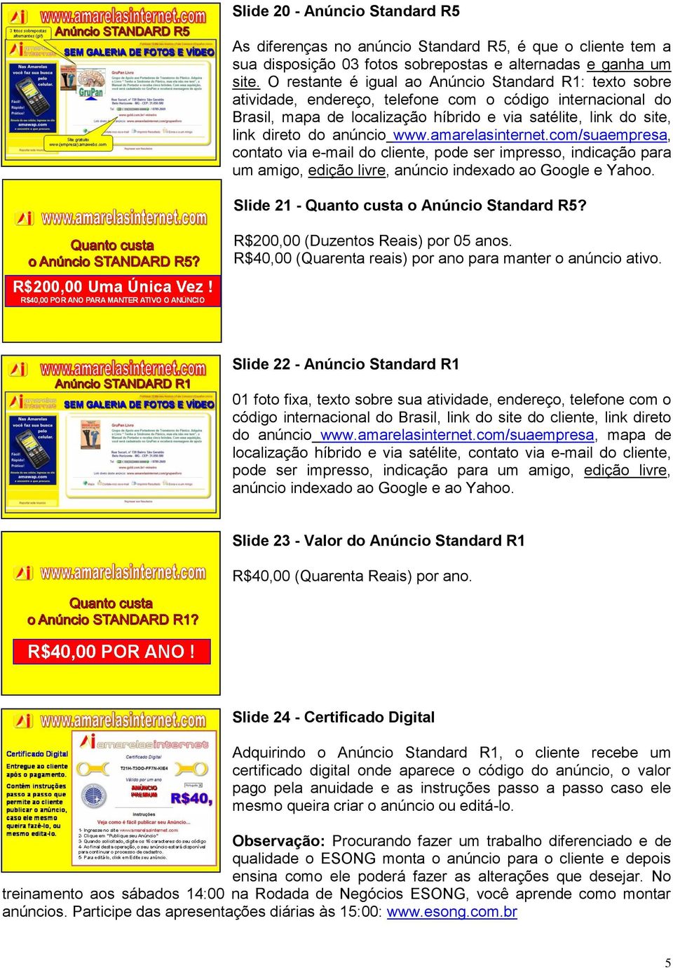 anúncio www.amarelasinternet.com/suaempresa, contato via e-mail do cliente, pode ser impresso, indicação para um amigo, edição livre, anúncio indexado ao Google e Yahoo.