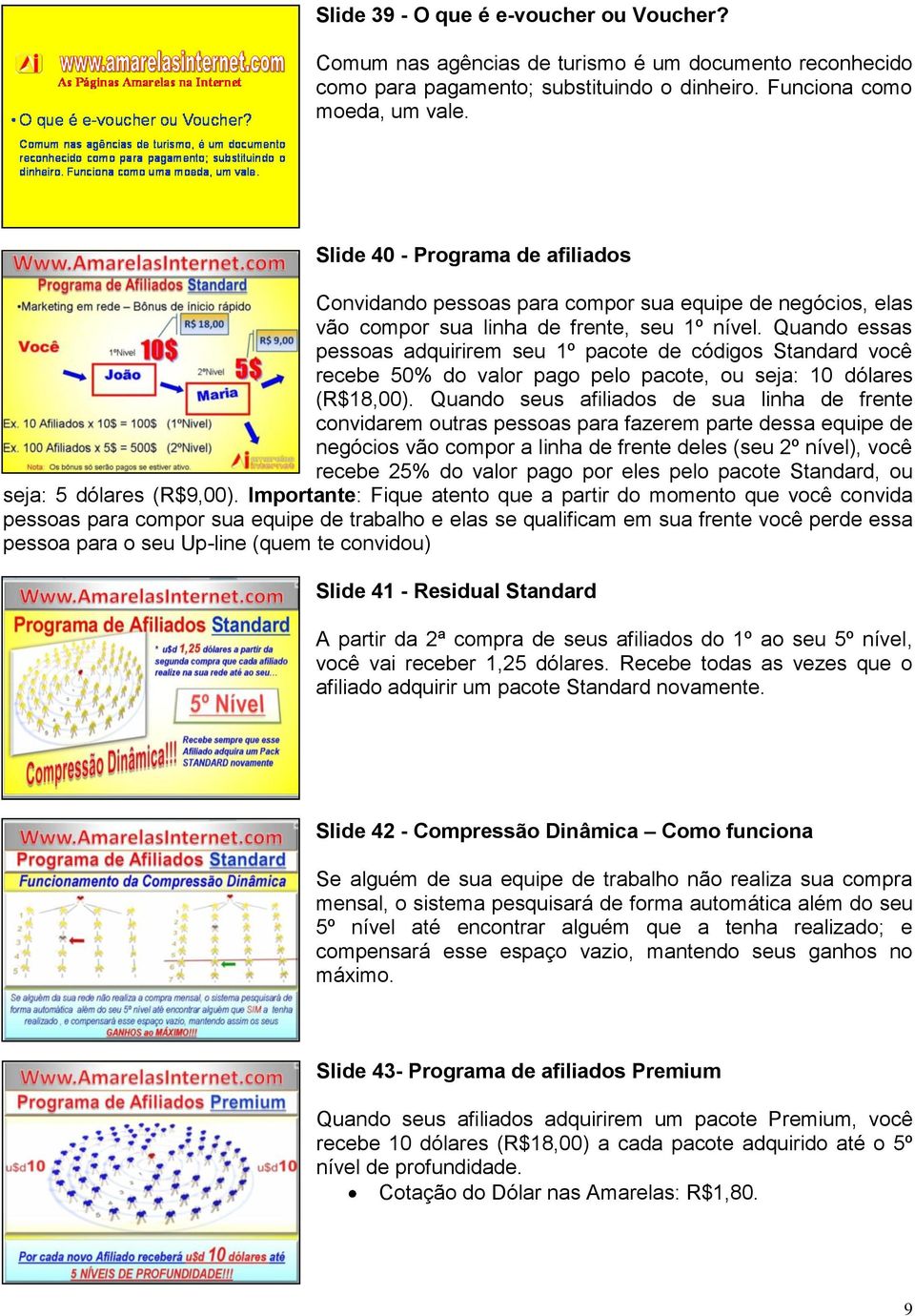 Quando essas pessoas adquirirem seu 1º pacote de códigos Standard você recebe 50% do valor pago pelo pacote, ou seja: 10 dólares (R$18,00).