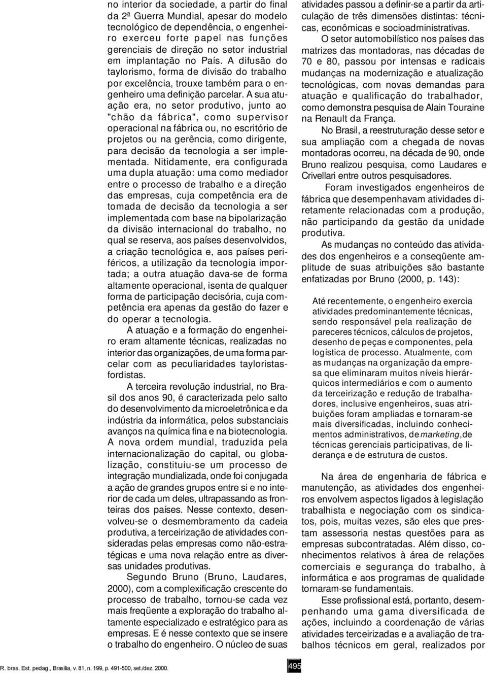 A sua atuação era, no setor produtivo, junto ao "chão da fábrica", como supervisor operacional na fábrica ou, no escritório de projetos ou na gerência, como dirigente, para decisão da tecnologia a