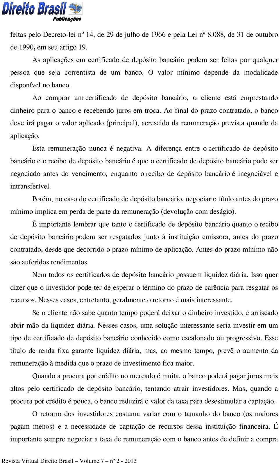 Ao comprar um certificado de depósito bancário, o cliente está emprestando dinheiro para o banco e recebendo juros em troca.