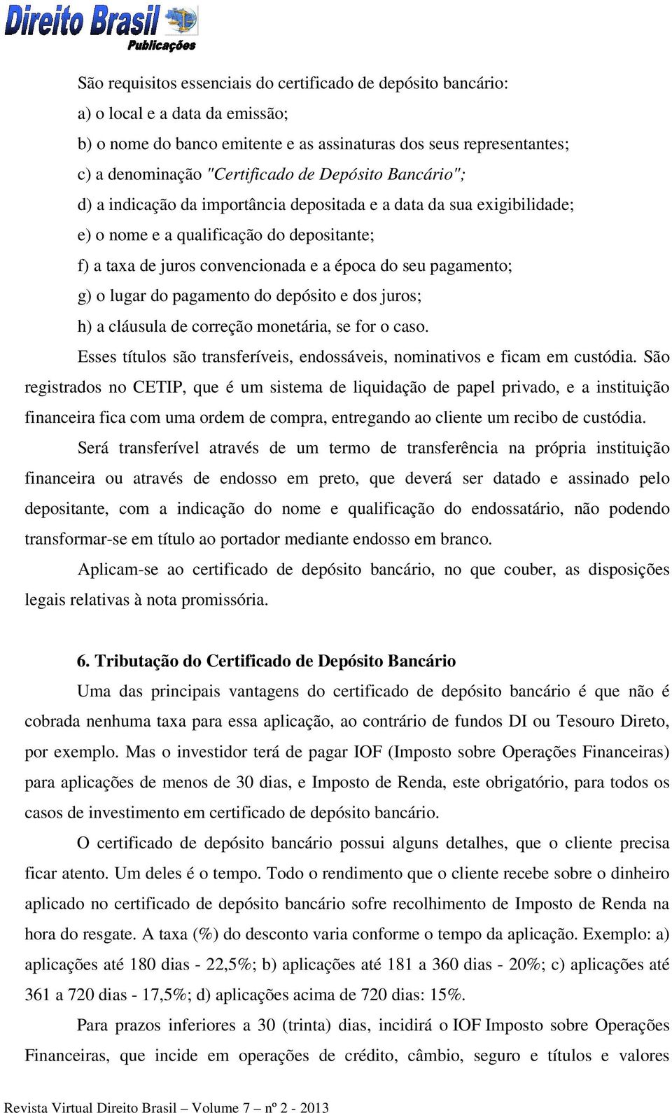 o lugar do pagamento do depósito e dos juros; h) a cláusula de correção monetária, se for o caso. Esses títulos são transferíveis, endossáveis, nominativos e ficam em custódia.