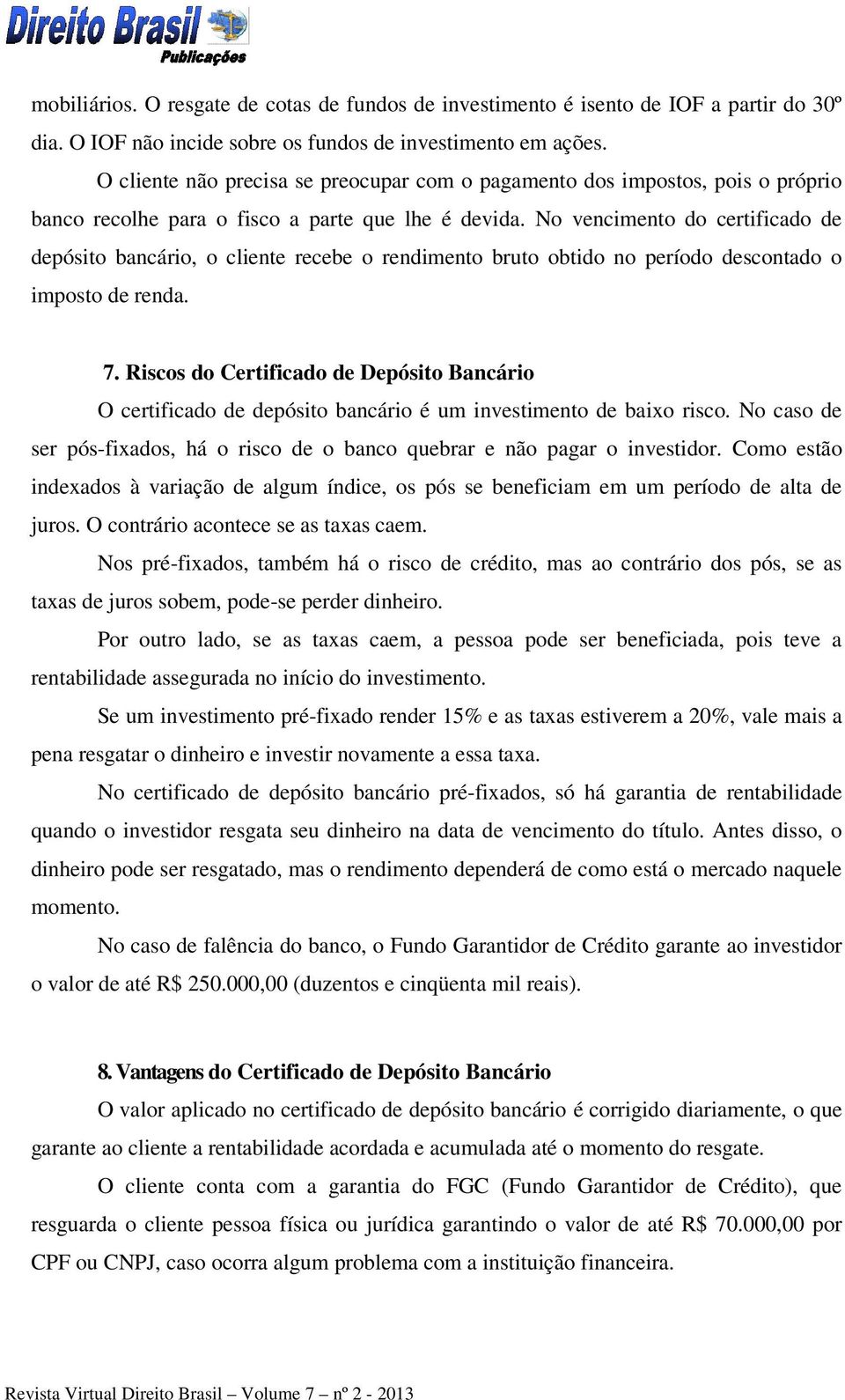 No vencimento do certificado de depósito bancário, o cliente recebe o rendimento bruto obtido no período descontado o imposto de renda. 7.