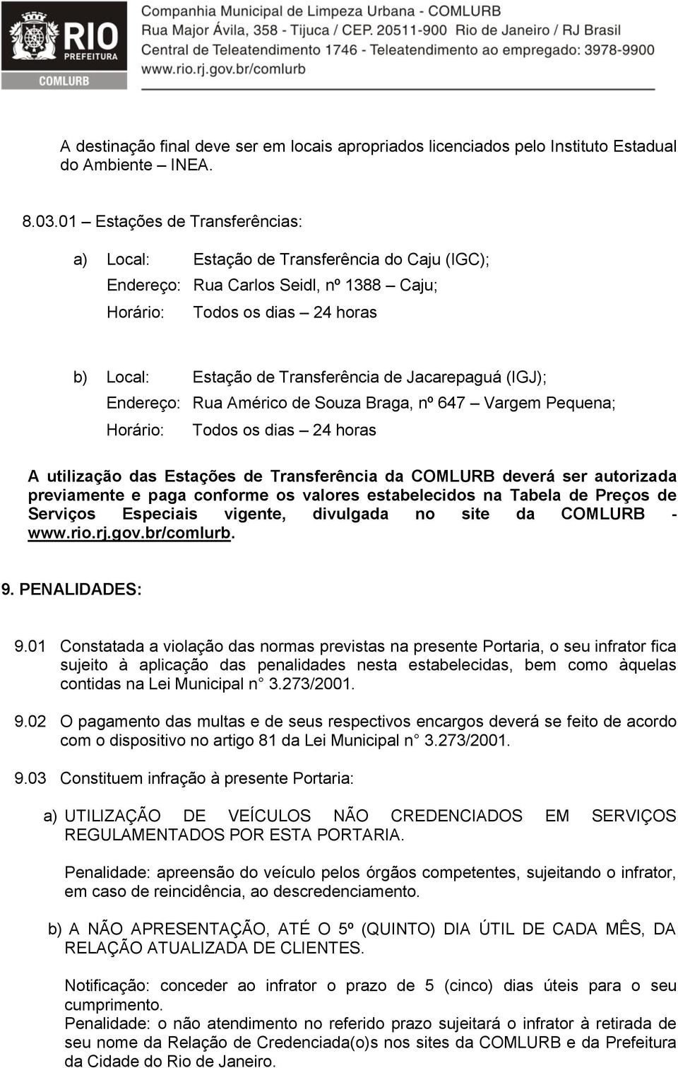 Jacarepaguá (IGJ); Endereço: Rua Américo de Souza Braga, nº 647 Vargem Pequena; Horário: Todos os dias 24 horas A utilização das Estações de Transferência da COMLURB deverá ser autorizada previamente