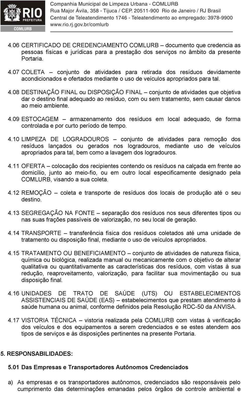 08 DESTINAÇÃO FINAL ou DISPOSIÇÃO FINAL conjunto de atividades que objetiva dar o destino final adequado ao resíduo, com ou sem tratamento, sem causar danos ao meio ambiente. 4.