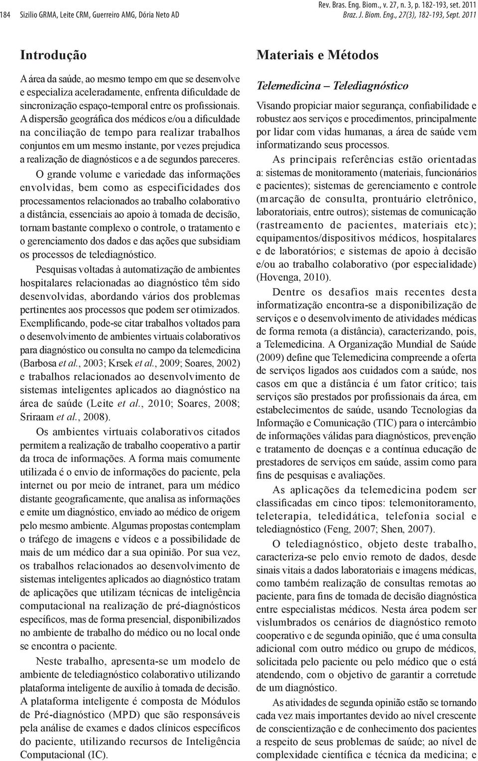 A dispersão geográfica dos médicos e/ou a dificuldade na conciliação de tempo para realizar trabalhos conjuntos em um mesmo instante, por vezes prejudica a realização de diagnósticos e a de segundos