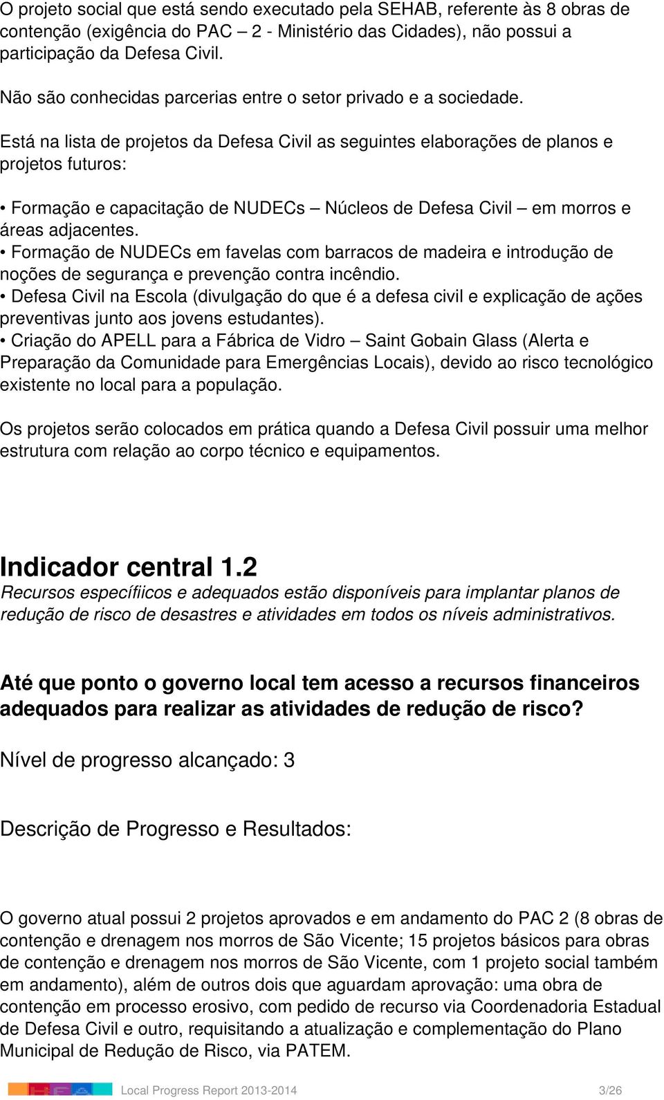 Está na lista de projetos da Defesa Civil as seguintes elaborações de planos e projetos futuros: Formação e capacitação de NUDECs Núcleos de Defesa Civil em morros e áreas adjacentes.