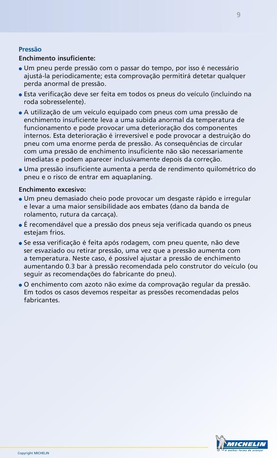 A utilização de um veículo equipado com pneus com uma pressão de enchimento insuficiente leva a uma subida anormal da temperatura de funcionamento e pode provocar uma deterioração dos componentes