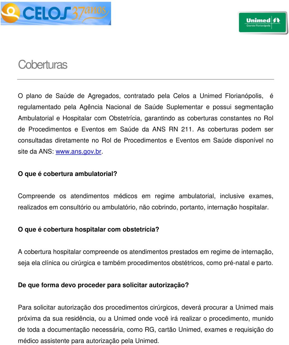 As coberturas podem ser consultadas diretamente no Rol de Procedimentos e Eventos em Saúde disponível no site da ANS: www.ans.gov.br. O que é cobertura ambulatorial?