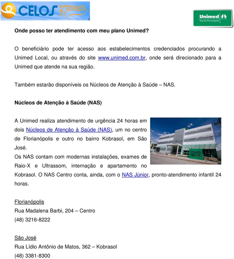 Núcleos de Atenção à Saúde (NAS) A Unimed realiza atendimento de urgência 24 horas em dois Núcleos de Atenção à Saúde (NAS), um no centro de Florianópolis e outro no bairro Kobrasol, em São José.