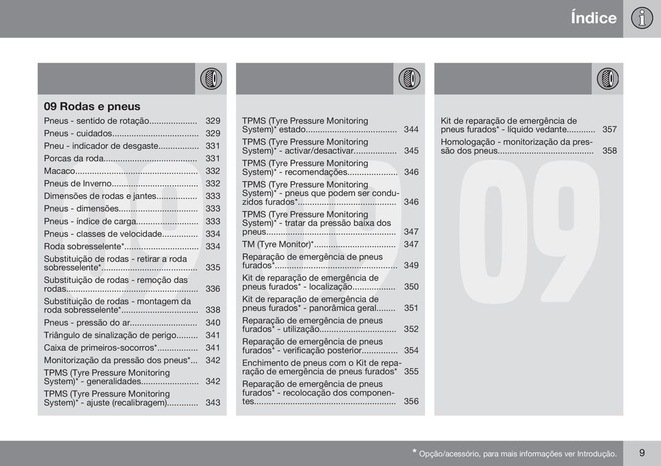 .. 334 Substituição de rodas - retirar a roda sobresselente*... 335 Substituição de rodas - remoção das rodas... 336 Substituição de rodas - montagem da roda sobresselente*... 338 Pneus - pressão do ar.