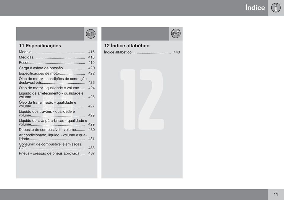 .. 424 Líquido de arrefecimento - qualidade e volume... 426 Óleo da transmissão - qualidade e volume... 427 Líquido dos travões - qualidade e volume.