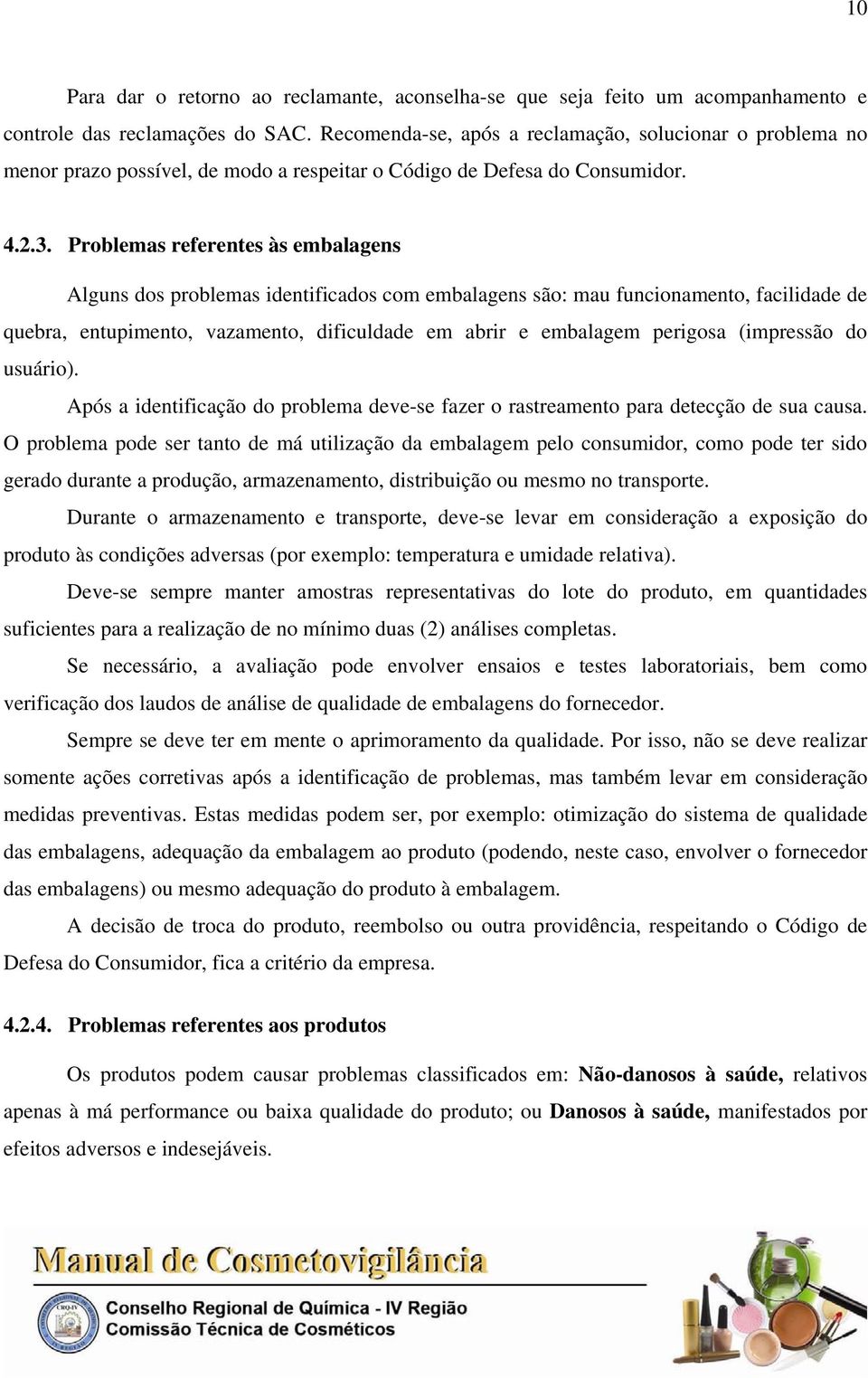 Problemas referentes às embalagens Alguns dos problemas identificados com embalagens são: mau funcionamento, facilidade de quebra, entupimento, vazamento, dificuldade em abrir e embalagem perigosa