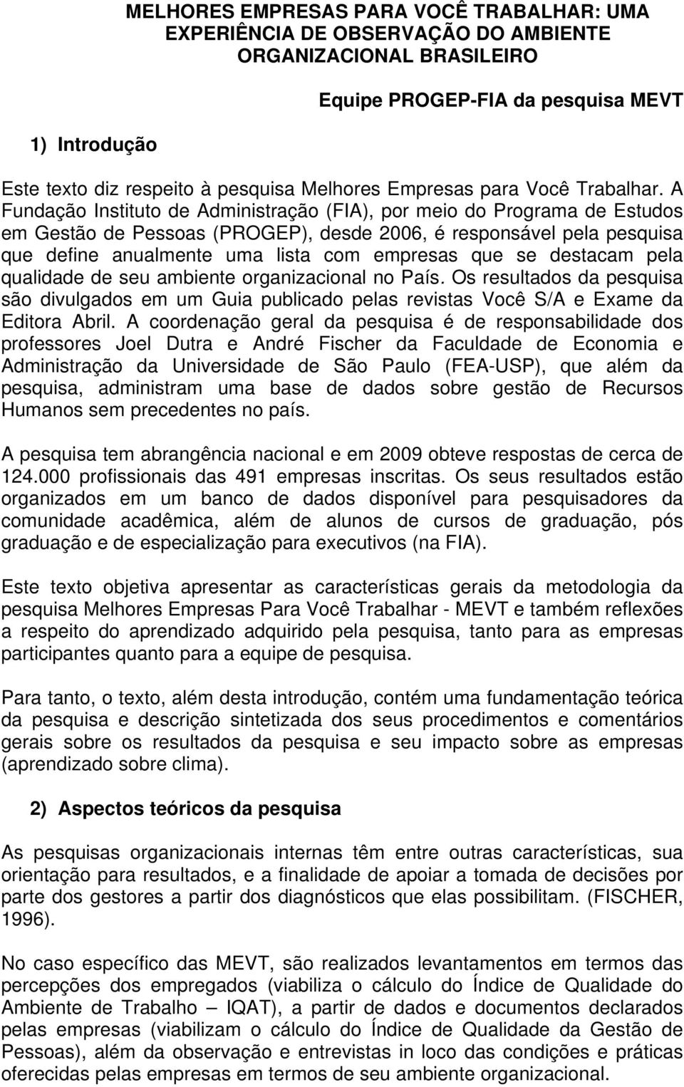 A Fundação Instituto de Administração (FIA), por meio do Programa de Estudos em Gestão de Pessoas (PROGEP), desde 2006, é responsável pela pesquisa que define anualmente uma lista com empresas que se