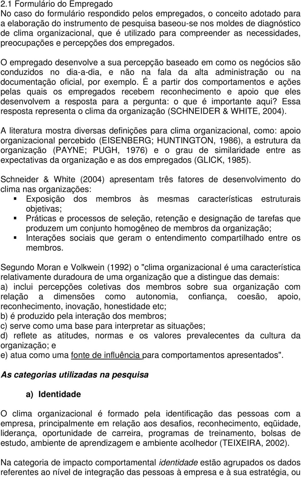 O empregado desenvolve a sua percepção baseado em como os negócios são conduzidos no dia-a-dia, e não na fala da alta administração ou na documentação oficial, por exemplo.