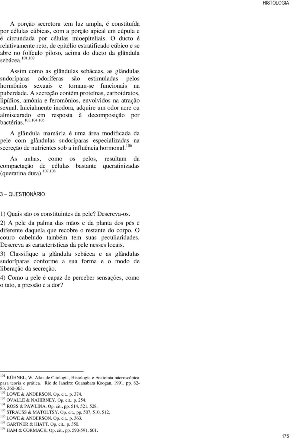 101,102 Assim como as glândulas sebáceas, as glândulas sudoríparas odoríferas são estimuladas pelos hormônios sexuais e tornam-se funcionais na puberdade.