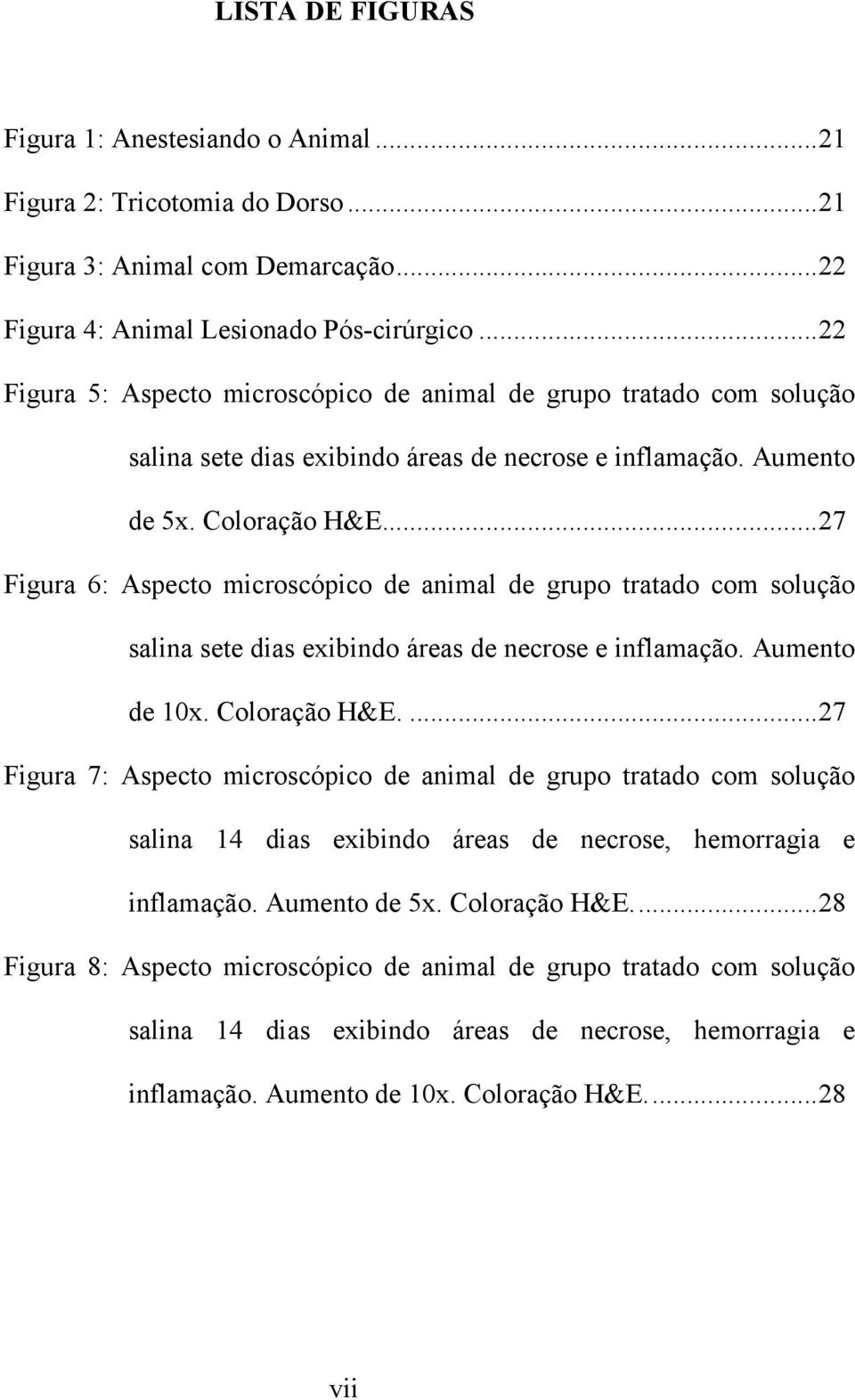 ..27 Figura 6: Aspecto microscópico de animal de grupo tratado com solução salina sete dias exibindo áreas de necrose e inflamação. Aumento de 10x. Coloração H&E.