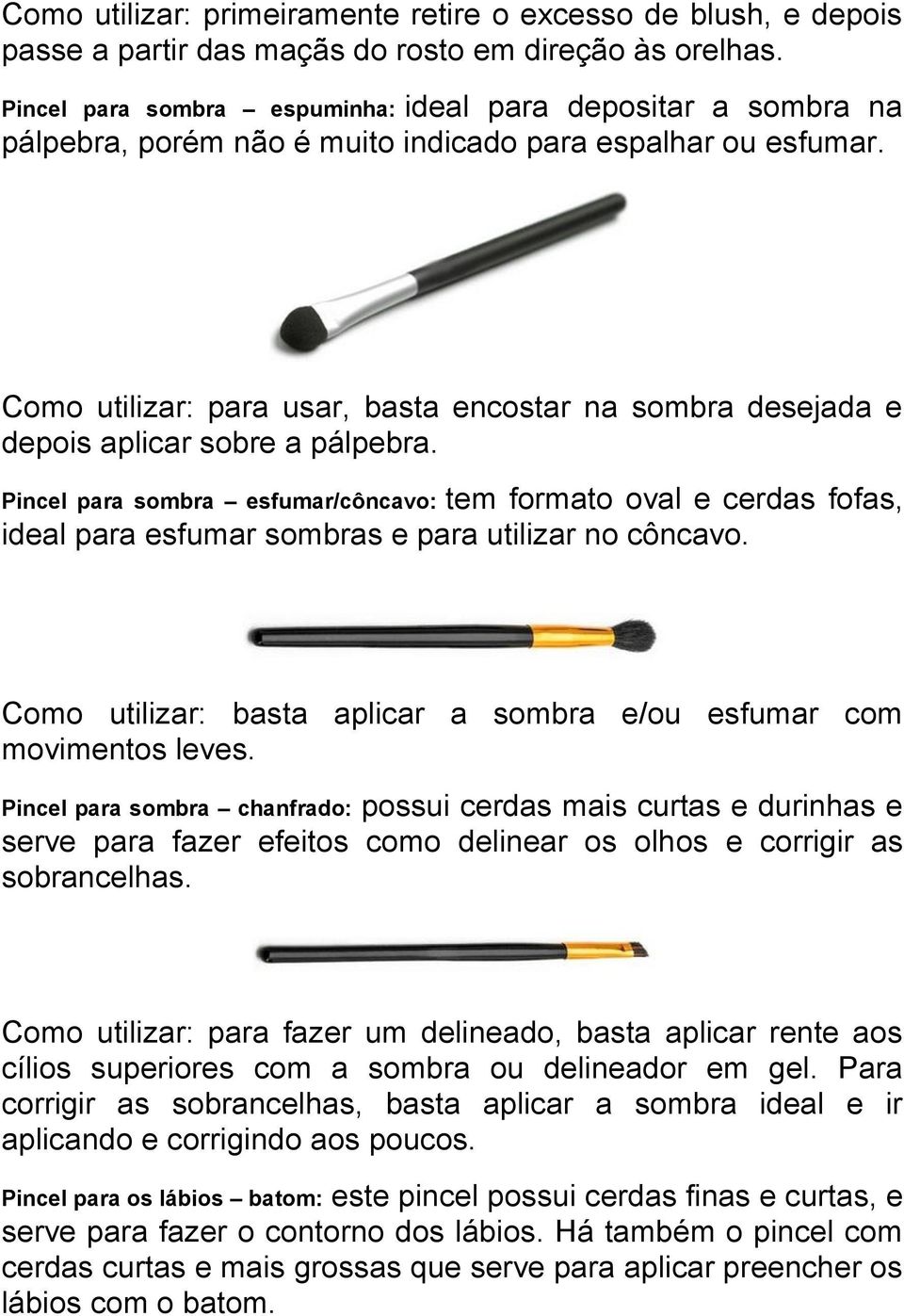 Como utilizar: para usar, basta encostar na sombra desejada e depois aplicar sobre a pálpebra.