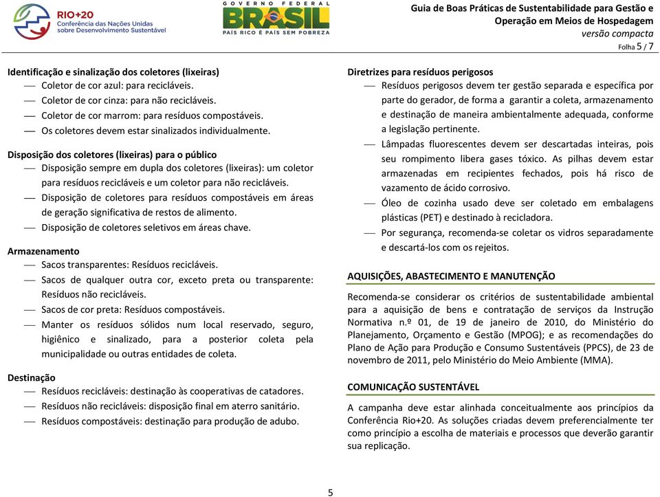 Disposição dos coletores (lixeiras) para o público Disposição sempre em dupla dos coletores (lixeiras): um coletor para resíduos recicláveis e um coletor para não recicláveis.