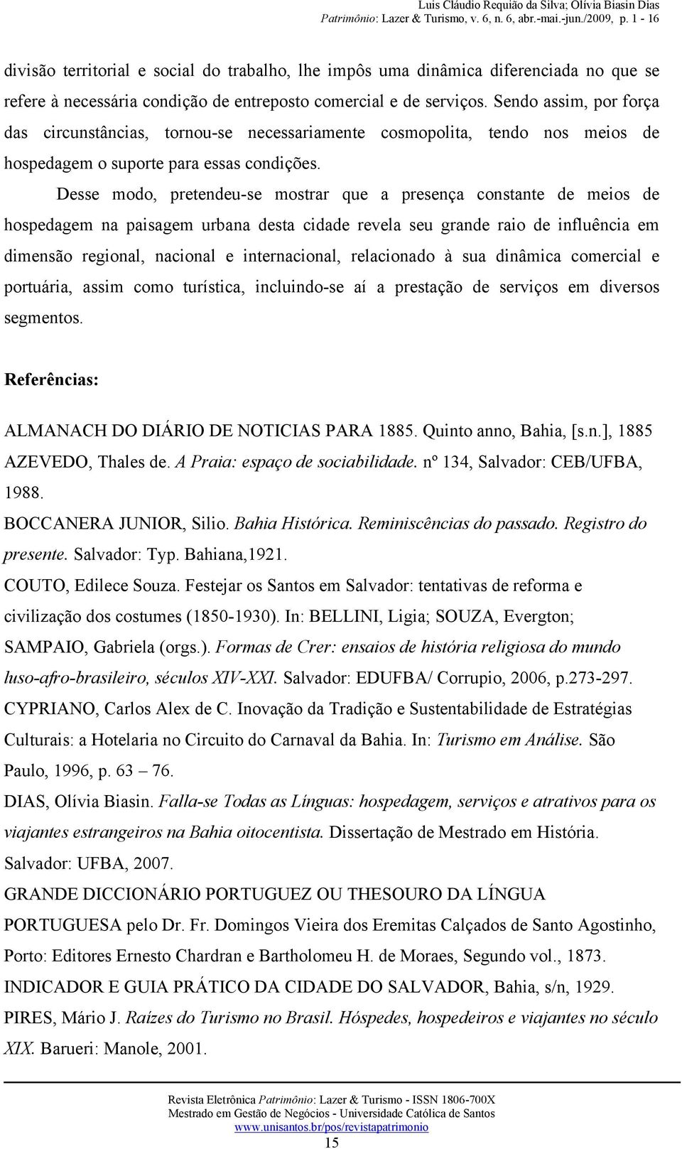 Desse modo, pretendeu-se mostrar que a presença constante de meios de hospedagem na paisagem urbana desta cidade revela seu grande raio de influência em dimensão regional, nacional e internacional,